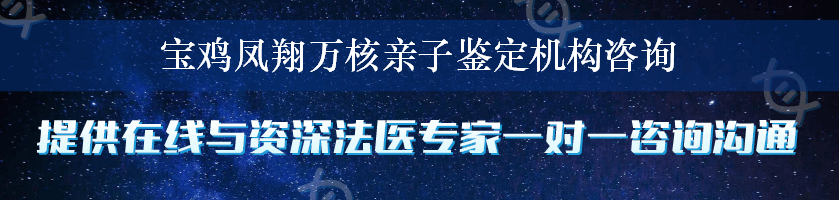 宝鸡凤翔万核亲子鉴定机构咨询